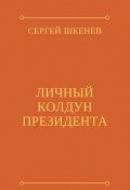 Книга "Личный колдун президента" (Сергей Шкенёв, 2020)