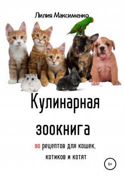 Книга "Кулинарная зоокнига. 90 рецептов для кошек, котиков и котят" – Лилия Максименко, 2021