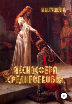 Книга "Аксиосфера Средневековья" – Ирина Тушева, 2021