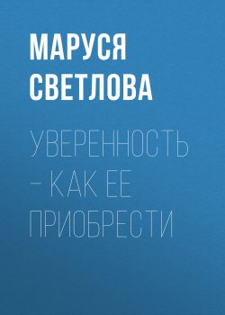 Книга "Уверенность – как ее приобрести" – Маруся Светлова, 2021