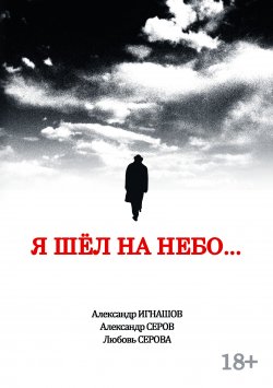 Книга "Я шел на небо…" – Александр Серов, Александр Игнашов, Любовь Серова, 2021