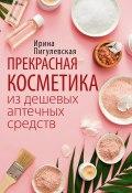Прекрасная косметика из дешевых аптечных средств (Ирина Пигулевская, 2021)
