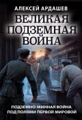 Великая подземная война: подземно-минная война под полями Первой мировой (Алексей Ардашев, 2020)