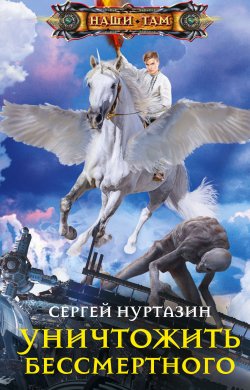 Книга "Уничтожить Бессмертного" {Наши там (Центрполиграф)} – Сергей Нуртазин, 2021