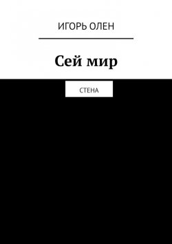 Книга "Сей мир. Стена" – Игорь ОЛЕН