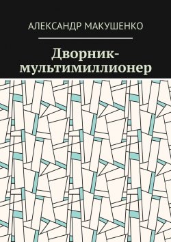 Книга "Дворник-мультимиллионер" – Александр Макушенко