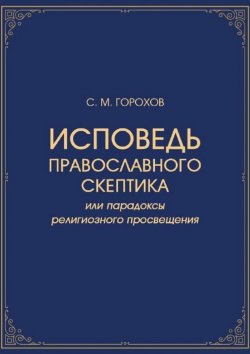 Книга "Исповедь православного скептика, или Парадоксы религиозного просвещения" – Сергей Горохов