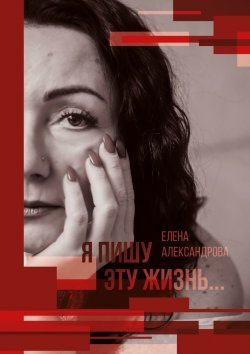 Книга "Я пишу эту жизнь…" – Елена Александрова