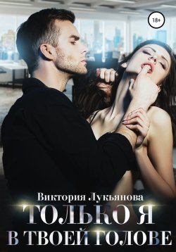 Книга "Только я в твоей голове" {Дилогия «Ты и я»} – Виктория Лукьянова, 2021