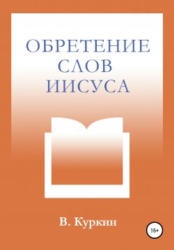 Книга "Обретение слов Иисуса" – В. Куркин, Виктор Куркин, 2010
