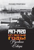 1917–1920. Огненные годы Русского Севера (Леонид Прайсман, 2019)