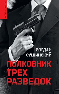 Книга "Полковник трех разведок" {Миссия выполнима} – Богдан Сушинский, 2021