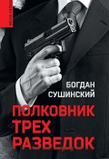 Книга "Полковник трех разведок" (Богдан Сушинский, 2021)