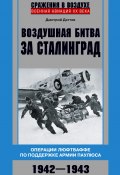 Воздушная битва за Сталинград. Операции люфтваффе по поддержке армии Паулюса. 1942–1943 (Дмитрий Дёгтев, 2021)
