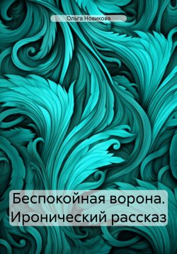 Книга "Беспокойная ворона. Иронический рассказ" – Ольга Новикова, 2021