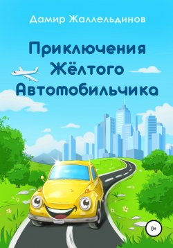 Книга "Приключения жёлтого автомобильчика" – Дамир Жаллельдинов, 2021