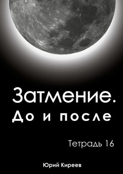 Книга "Затмение. До и после. Тетрадь 16" – Юрий Киреев