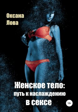 Книга "Женское тело: путь к наслаждению в сексе" – Оксана Лова, 2021