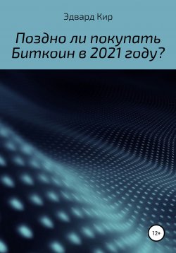 Книга "Поздно ли покупать Биткоин в 2021 году?" – Эдвард Кир, 2021