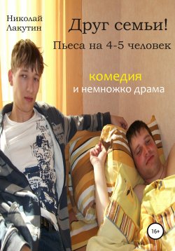 Книга "Друг семьи! Пьеса на 4-5 человек. Комедия и немножко драма" – Николай Лакутин, 2021