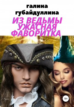 Книга "Из ведьмы ужасная фаворитка" – Галина Губайдуллина, 2021