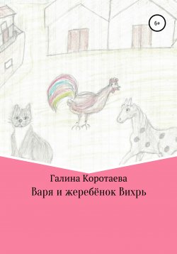 Книга "Варя и жеребёнок Вихрь" – Галина Коротаева, 2021