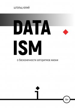 Книга "Датаизм: о бесконечности алгоритмов жизни" – Юлий Штольц, 2021