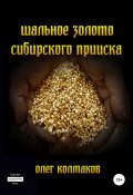 Шальное золото сибирского прииска (Олег Колмаков, 2021)