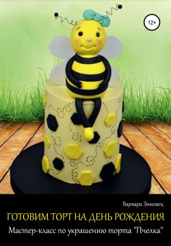 Книга "Готовим торт на день рождения. Мастер-класс по украшению торта «Пчелка»" – Варвара Зимовец, 2021