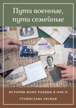 Книга "Пути военные, пути семейные. Истории моих родных в 1940-х" – Станислава Лесная