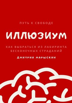 Книга "ИллюзиУм. Как выбраться из лабиринта бесконечных страданий" – Дмитрий Марыскин