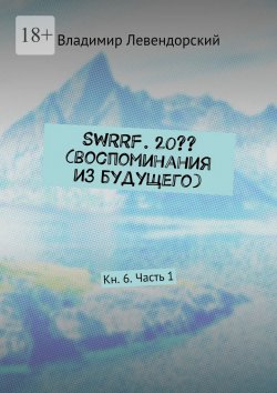 Книга "SWRRF. 20?? (воспоминания из будущего). Кн. 6. Часть 1" – Владимир Левендорский