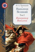 Книга "Наполеон Великий. Том 2. Император Наполеон" (Николай Троицкий, 2007)