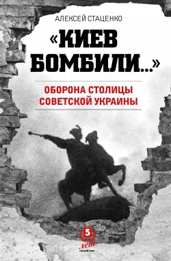 Книга "«Киев бомбили…». Оборона столицы Советской Украины" – Алексей Стаценко, 2020