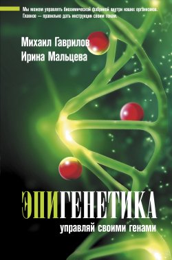 Книга "Эпигенетика. Управляй своими генами" {Медик.ру} – Ирина Мальцева, Михаил Гаврилов, 2021