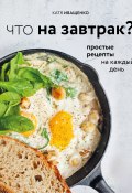 Книга "Что на завтрак? Простые рецепты на каждый день" (Катя Иващенко, 2020)