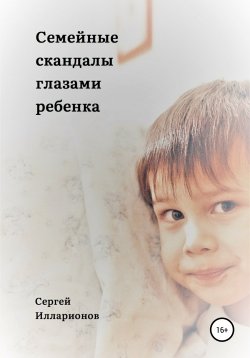 Книга "Семейные скандалы глазами ребенка" – Сергей Илларионов, 2021