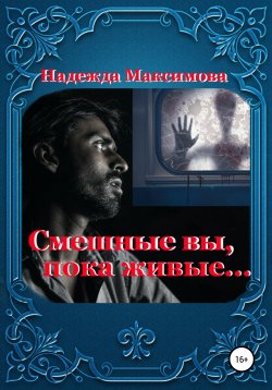 Книга "Смешные вы, пока живые…" – Надежда Максимова, 2021