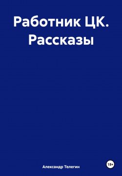 Книга "Работник ЦК. Рассказы" – Александр Телегин, 2020