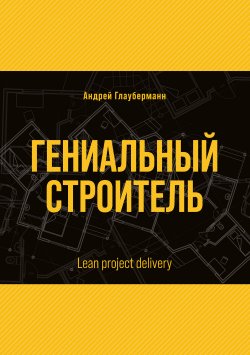 Книга "Гениальный строитель / Lean project delivery" {Библиотека классической и современной прозы} – Андрей Глауберманн, 2021