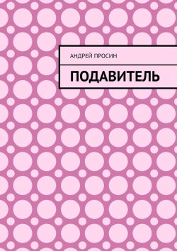 Книга "Подавитель" – Андрей Просин