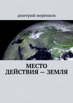 Книга "Место действия – Земля" – Дмитрий Меренков, дмитрий меренков