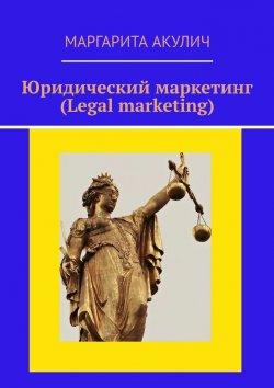 Книга "Юридический маркетинг (Legal marketing)" – Маргарита Акулич