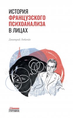 Книга "История французского психоанализа в лицах" – Дмитрий Лобачев, 2021