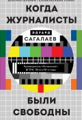 Книга "Когда журналисты были свободны / Документальный телевизионный роман" (Эдуард Сагалаев, 2021)