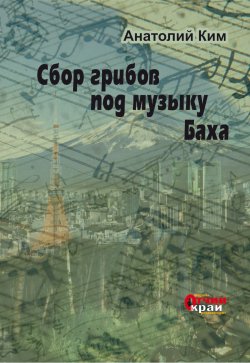 Книга "Сбор грибов под музыку Баха" – Анатолий Ким, 2021