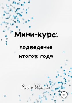 Книга "Мини-курс: подведение итогов года" – Елена Иванова, 2021