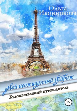 Книга "Мой неожиданный Париж" – Ольга Иконникова, Ольга Олейник, 2021