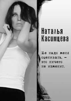 Книга "Не надо меня оценивать, – это ничего не изменит" – Наталья Касимцева, 2021