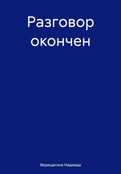 Книга "Разговор окончен" – Надежда Верещагина, 2021